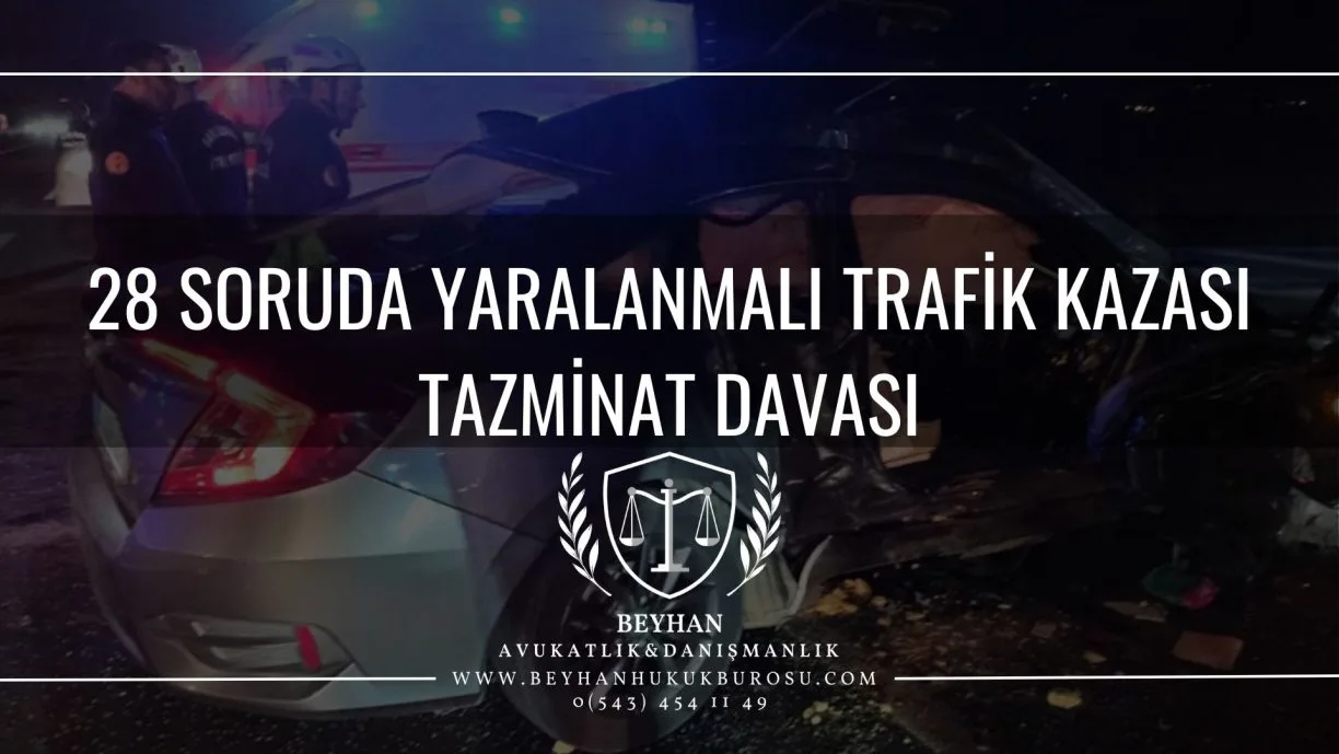 28 soruda yaralanmali trafik kazasi tazminat davasi Avukat Muhammet Ali BEYHAN