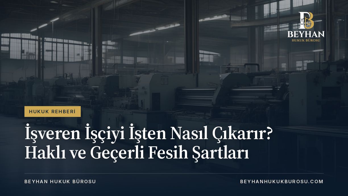 İşveren İşçiyi İşten Nasıl Çıkarır? Haklı ve Geçerli Fesih Şartları 2026 İşveren İşçiyi İşten Nasıl Çıkarır