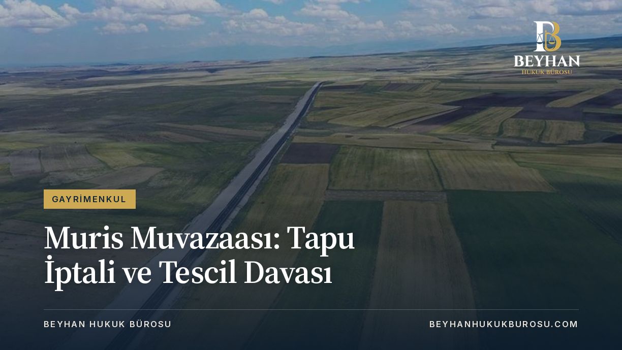 Muris Muvazaası: Tapu İptali ve Tescil Davası 2026 MURIS MUVAAZASINA DAYALI TAPU IPTAL VE TESCIL DAVASI